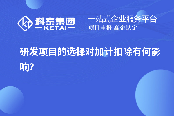 研發(fā)項目的選擇對加計扣除有何影響？