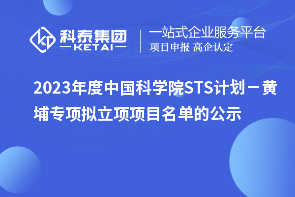 2023年度中國科學院STS計劃－黃埔專項擬立項項目名單的公示