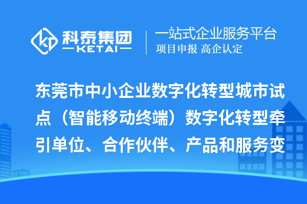 東莞市中小企業數字化轉型城市試點（智能移動終端）數字化轉型牽引單位、合作伙伴、產品和服務變更情況（2024年第一批次）的公示