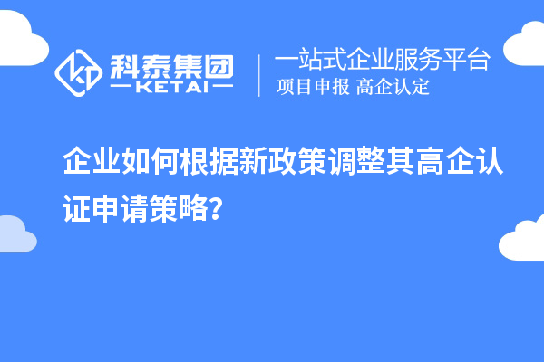 企業(yè)如何根據新政策調整其高企認證申請策略？