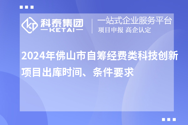 2024年佛山市自籌經費類科技創新項目出庫時間、條件要求