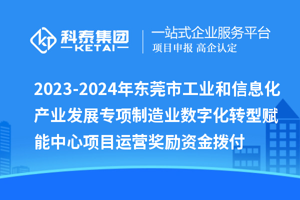 2023-2024年東莞市工業(yè)和信息化產(chǎn)業(yè)發(fā)展專項(xiàng)制造業(yè)數(shù)字化轉(zhuǎn)型賦能中心項(xiàng)目運(yùn)營獎(jiǎng)勵(lì)資金撥付