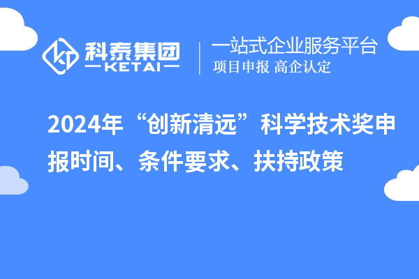 2024年“創新清遠”科學技術獎申報時間、條件要求、扶持政策