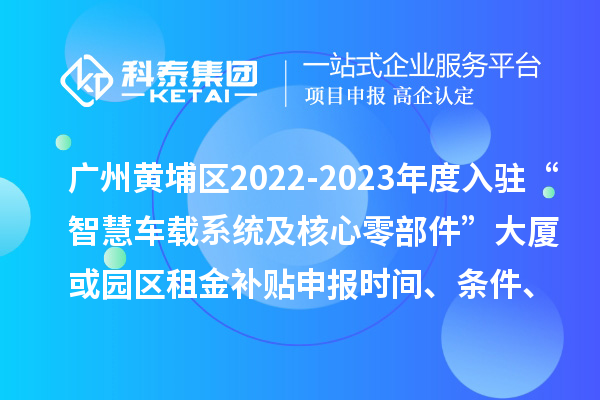 廣州黃埔區(qū)2022-2023年度入駐“智慧車載系統(tǒng)及核心零部件”大廈或園區(qū)租金補(bǔ)貼申報(bào)時間、條件、資助獎勵