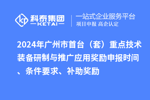 2024年廣州市首臺（套）重點技術(shù)裝備研制與推廣應(yīng)用獎勵申報時間、條件要求、補(bǔ)助獎勵