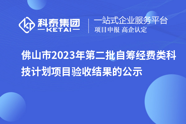 佛山市2023年第二批自籌經費類科技計劃項目驗收結果的公示