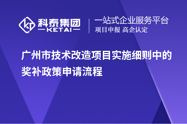 廣州市技術改造項目實施細則中的獎補政策申請流程