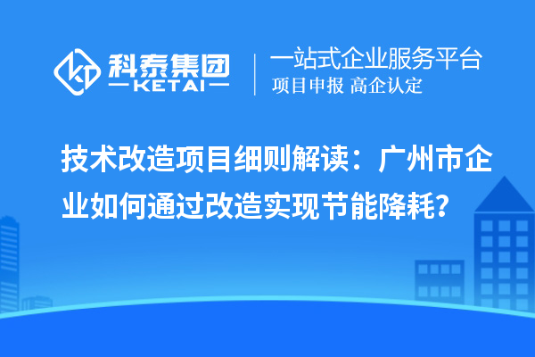 技術改造項目細則解讀：廣州市企業如何通過改造實現節能降耗？