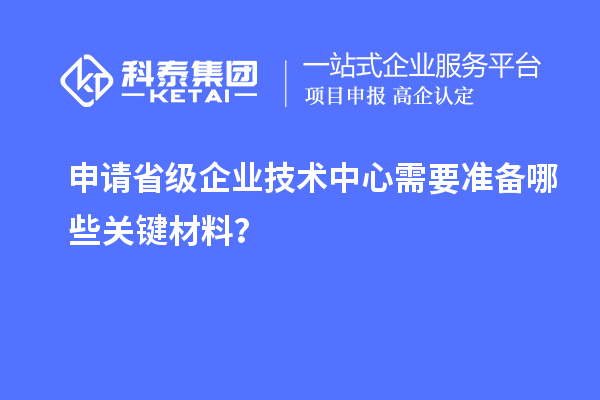 關鍵材料準備：申請省級企業技術中心的先決條件