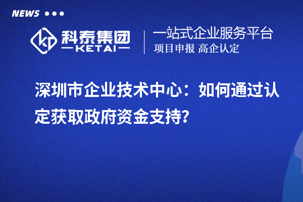 獲取政府支持：深圳市企業技術中心的認定途徑