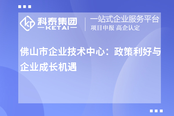 佛山市企業技術中心：政策紅利下的企業發展策略