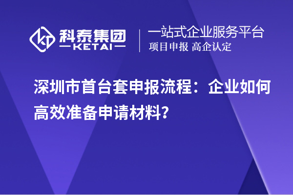 深圳市首臺套申報(bào)流程：企業(yè)如何高效準(zhǔn)備申請材料？