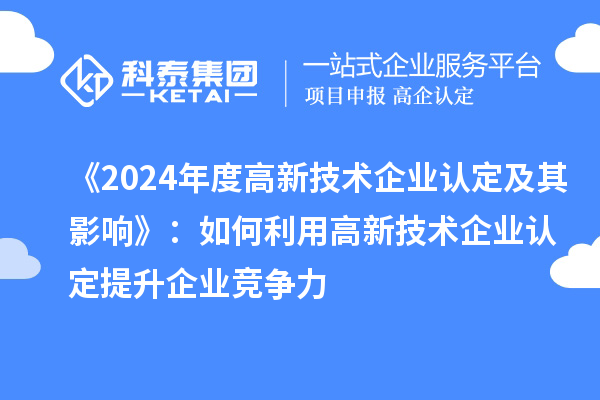 《2024年度高新技術(shù)企業(yè)認(rèn)定及其影響》：如何利用高新技術(shù)企業(yè)認(rèn)定提升企業(yè)競(jìng)爭(zhēng)力