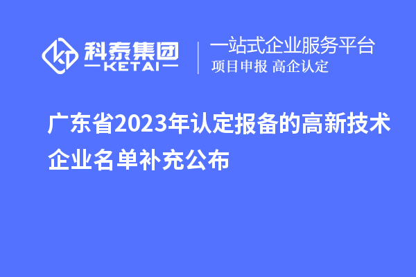 廣東省2023年認定報備的高新技術企業名單補充公布