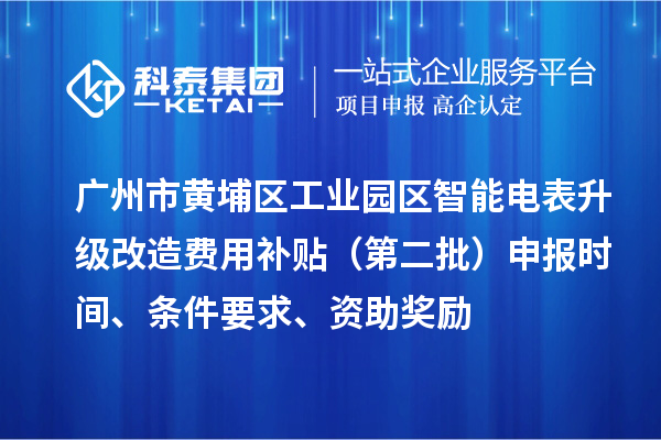 廣州市黃埔區(qū)工業(yè)園區(qū)智能電表升級改造費用補貼（第二批）申報時間、條件要求、資助獎勵