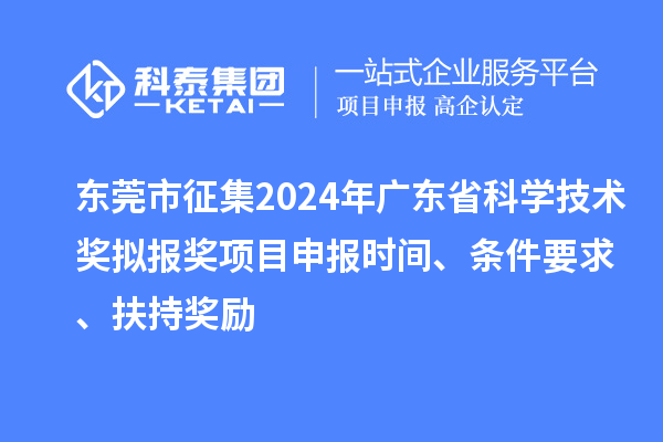 東莞市征集2024年廣東省科學(xué)技術(shù)獎擬報獎<a href=http://5511mu.com/shenbao.html target=_blank class=infotextkey>項目申報</a>時間、條件要求 、扶持獎勵