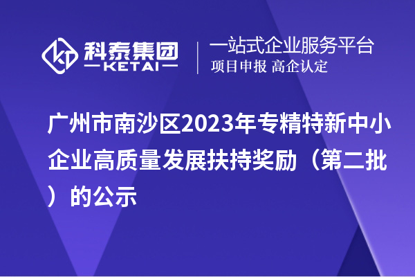 廣州市南沙區2023年專精特新中小企業高質量發展扶持獎勵（第二批）的公示