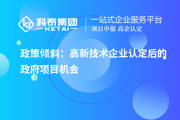 政策傾斜：高新技術(shù)企業(yè)認(rèn)定后的政府項(xiàng)目機(jī)會(huì)