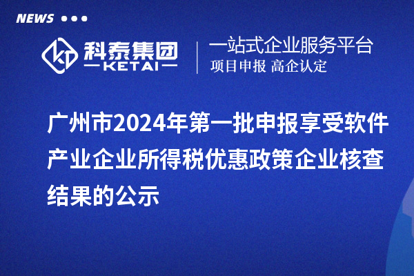 廣州市2024年第一批申報享受軟件產業企業所得稅優惠政策企業核查結果的公示