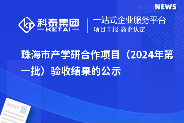 珠海市產學研合作項目（2024年第一批）驗收結果的公示