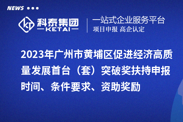 2023年廣州市黃埔區(qū)促進(jìn)經(jīng)濟(jì)高質(zhì)量發(fā)展首臺(tái)（套）突破獎(jiǎng)扶持申報(bào)時(shí)間、條件要求、資助獎(jiǎng)勵(lì)