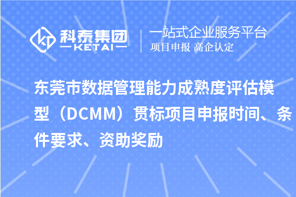 東莞市數據管理能力成熟度評估模型（DCMM）貫標<a href=http://5511mu.com/shenbao.html target=_blank class=infotextkey>項目申報</a>時間、條件要求、資助獎勵