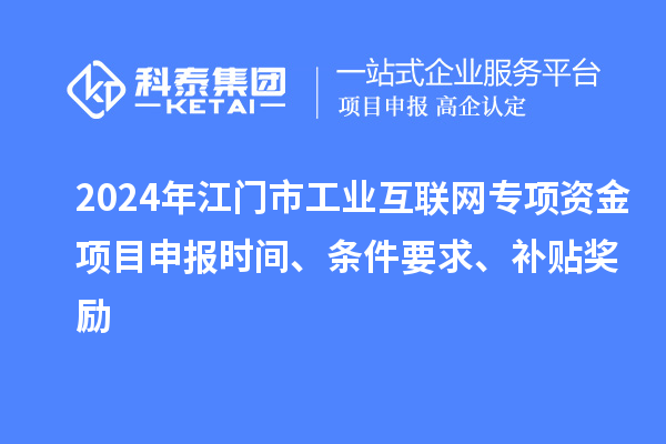 2024年江門市工業互聯網專項資金項目申報時間、條件要求、補貼獎勵