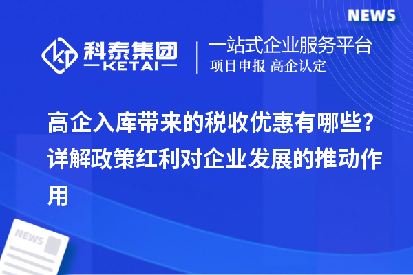 高企入庫(kù)帶來(lái)的稅收優(yōu)惠有哪些？詳解政策紅利對(duì)企業(yè)發(fā)展的推動(dòng)作用