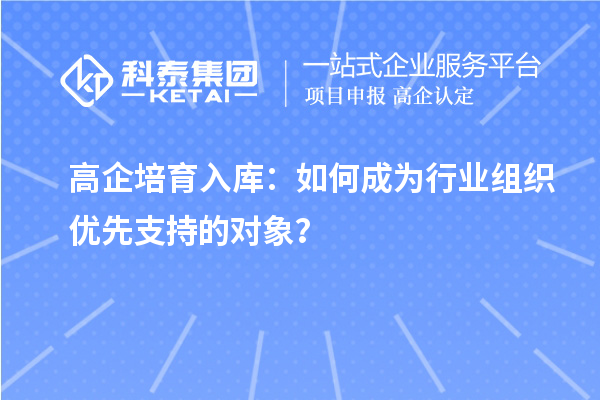 高企培育入庫：如何成為行業組織優先支持的對象？