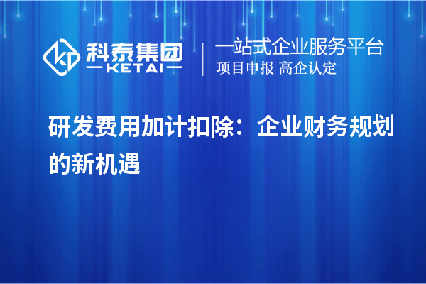 研發費用加計扣除：企業財務規劃的新機遇