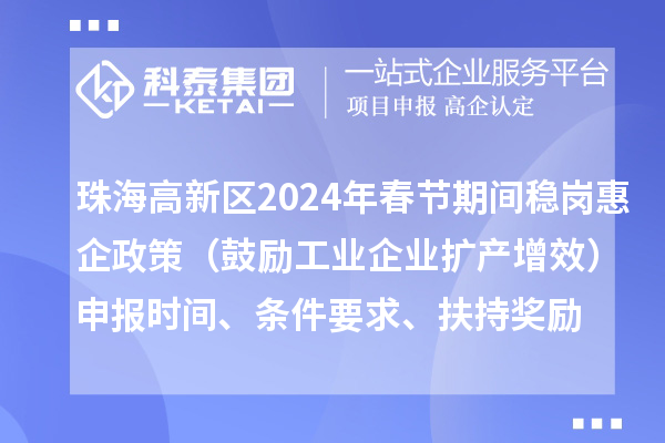 珠海高新區2024年春節期間穩崗惠企政策（鼓勵工業企業擴產增效）申報時間、條件要求、扶持獎勵