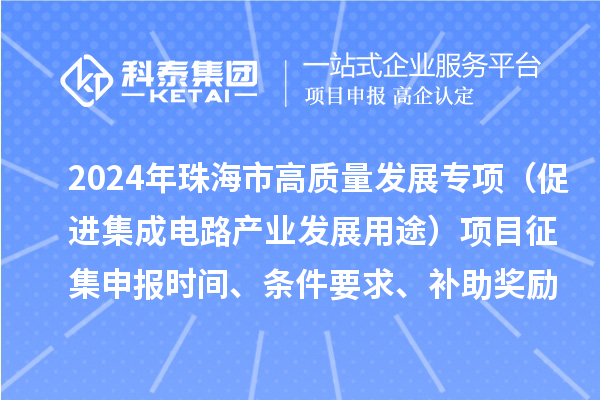 2024年珠海市高質量發展專項（促進集成電路產業發展用途）項目征集申報時間、條件要求、補助獎勵