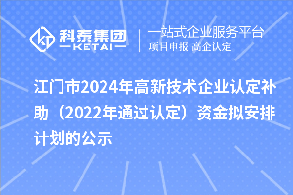 江門(mén)市2024年高新技術(shù)企業(yè)認(rèn)定補(bǔ)助（2022年通過(guò)認(rèn)定）資金擬安排計(jì)劃的公示