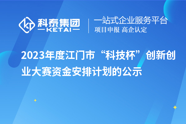 2023年度江門市“科技杯”創(chuàng)新創(chuàng)業(yè)大賽資金安排計(jì)劃的公示