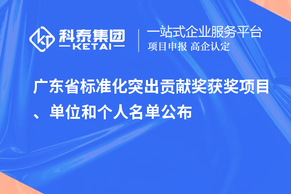 廣東省標準化突出貢獻獎獲獎項目、單位和個人名單公布