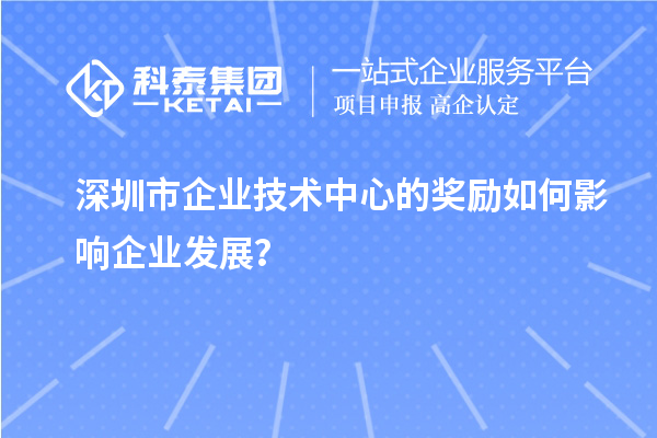 深圳市企業技術中心的獎勵如何影響企業發展？