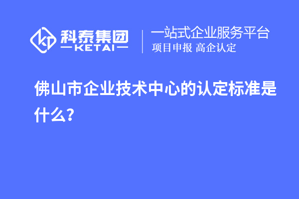 佛山市企業技術中心的認定標準是什么？