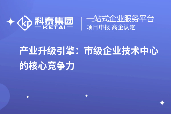 產業升級引擎：市級企業技術中心的核心競爭力