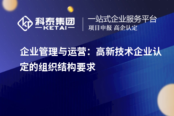 企業(yè)管理與運(yùn)營(yíng)：高新技術(shù)企業(yè)認(rèn)定的組織結(jié)構(gòu)要求