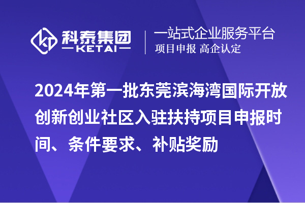 2024年第一批東莞濱海灣國際開放創(chuàng)新創(chuàng)業(yè)社區(qū)入駐扶持項目申報時間、條件要求、補貼獎勵