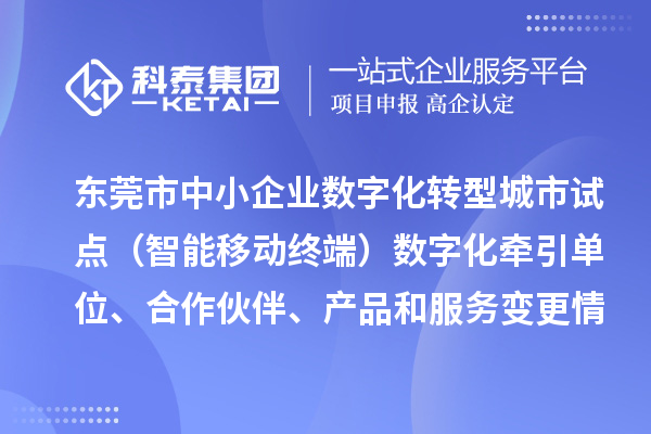 東莞市中小企業數字化轉型城市試點（智能移動終端）數字化牽引單位、合作伙伴、產品和服務變更情況的公告