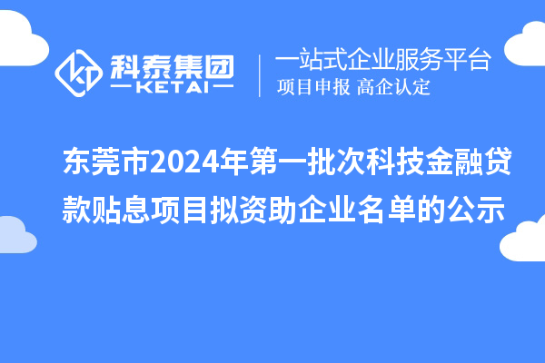 東莞市2024年第一批次科技金融貸款貼息項目擬資助企業名單的公示