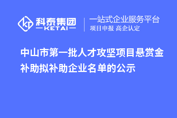 中山市第一批人才攻堅項目懸賞金補助擬補助企業名單的公示