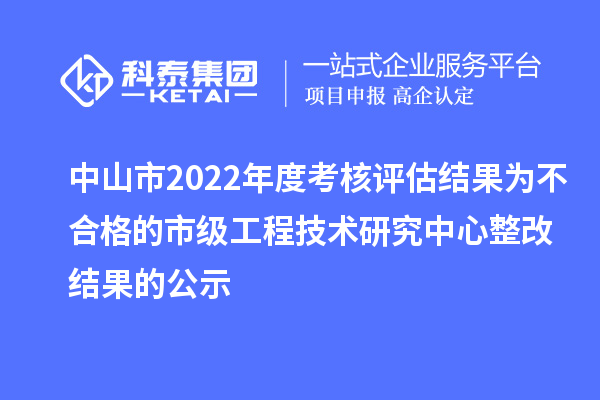 中山市2022年度考核評估結果為不合格的市級工程技術研究中心整改結果的公示