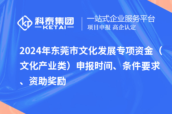 2024年東莞市文化發展專項資金（文化產業類）申報時間、條件要求、資助獎勵