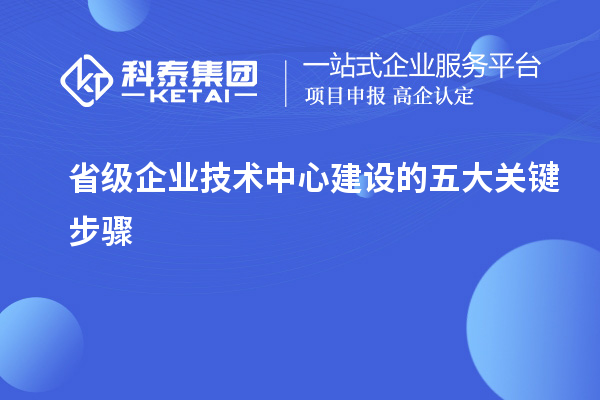 省級企業技術中心建設的五大關鍵步驟