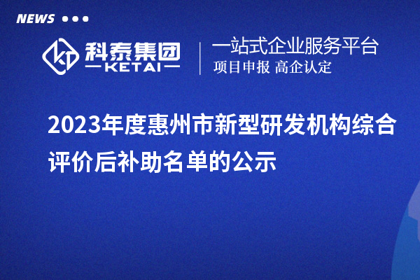 2023年度惠州市新型研發機構綜合評價后補助名單的公示