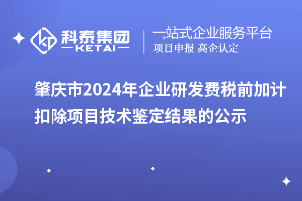 肇慶市2024年企業研發費稅前加計扣除項目技術鑒定結果的公示