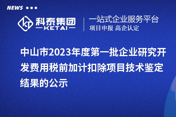 中山市2023年度第一批企業研究開發費用稅前加計扣除項目技術鑒定結果的公示