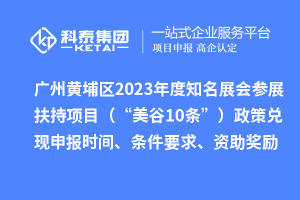 廣州黃埔區2023年度知名展會參展扶持項目（“美谷10條”）政策兌現申報時間、條件要求、資助獎勵